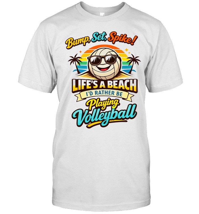 Bump Set Spike Life’s A Beach I’d Rather Be Playing Volleyball Unisex T-Shirt