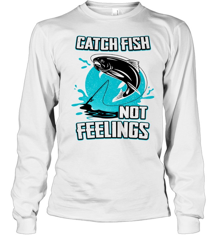 Catch Fish Not Feelings Fishing Long Sleeve Tee