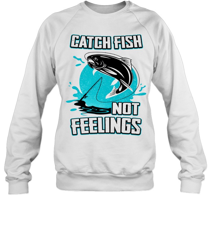 Catch Fish Not Feelings Fishing Sweatshirt