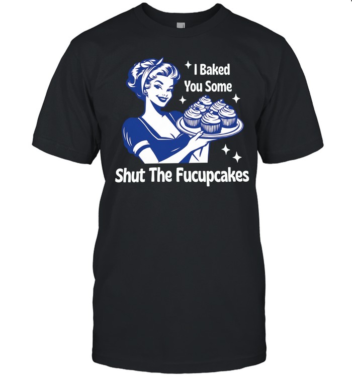 I baked you some shut the fucupcakes women Unisex T-Shirt