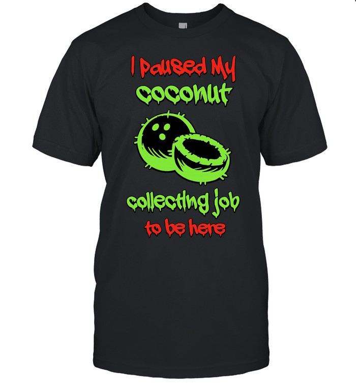 I paused my coconut collecting job to be here Unisex T-Shirt