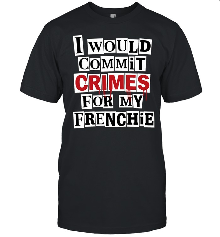 I would commit crime for my frenchie Unisex T-Shirt