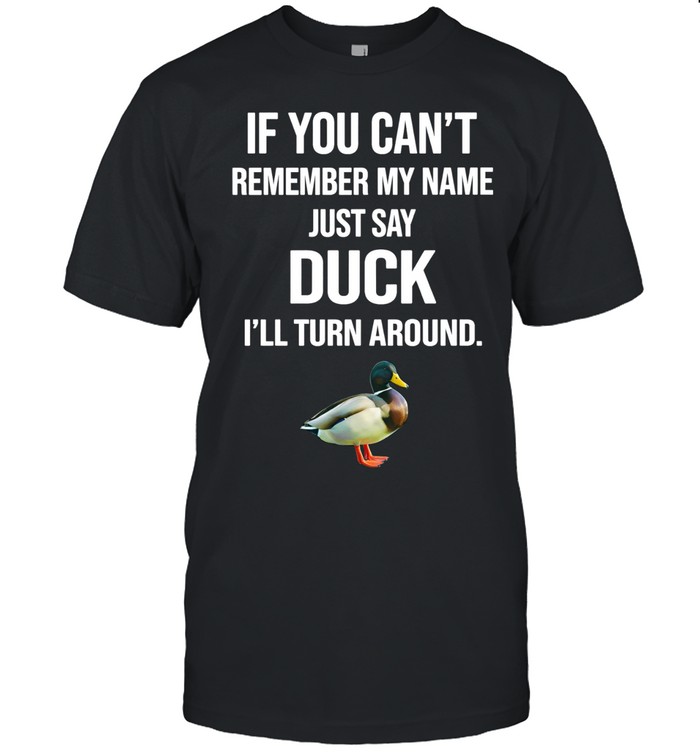 If you can’t remember my name just say duck I’ll turn around Unisex T-Shirt