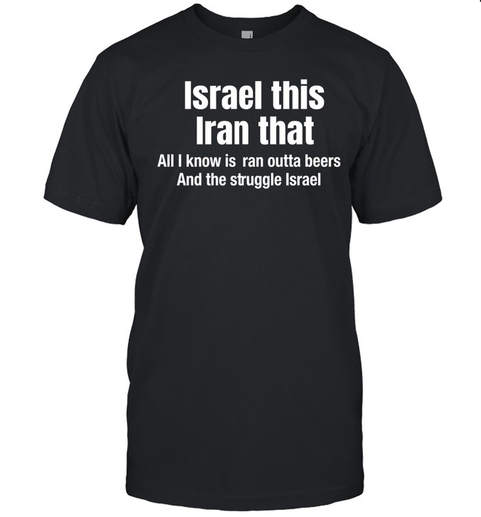 Israel this Iran that all I know is Iran outta beers and the struggle Israel Unisex T-Shirt
