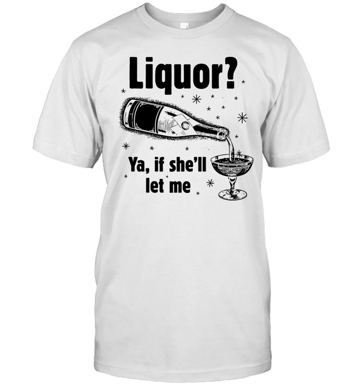 Liquor ya if she’ll let me Unisex T-Shirt