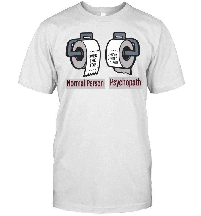 Normal person psychopath over the top from underneath toilet paper Unisex T-Shirt
