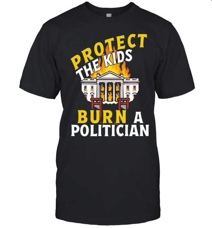Protect The Kids Burn A Politician Unisex T-Shirt