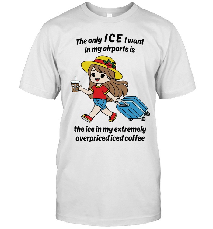 The only ICE I want in my airports is the ice in my extremely overpriced iced coffee Unisex T-Shirt