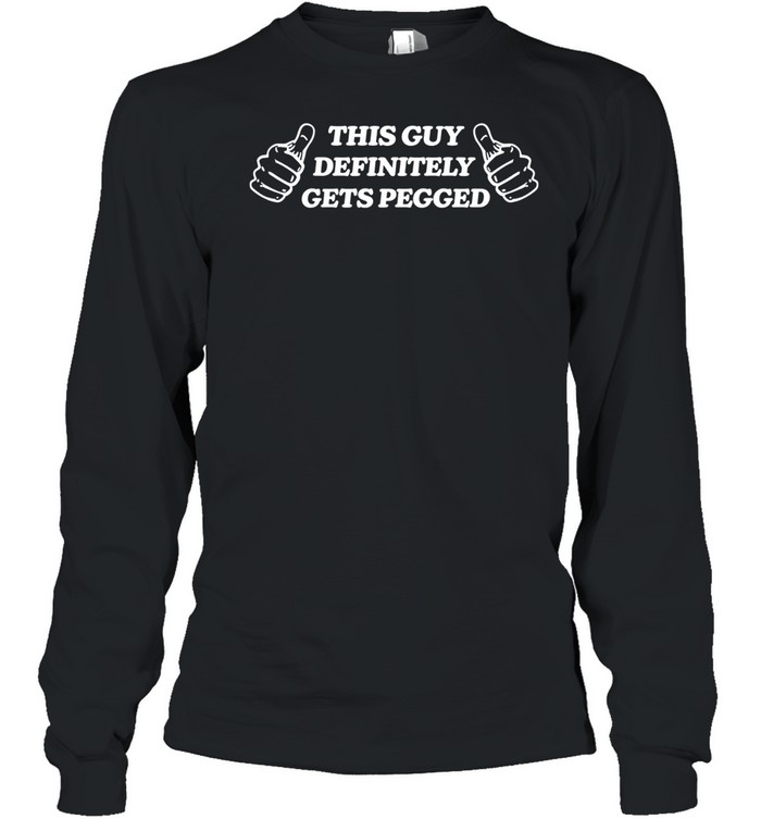 This Guy Definitely Get Pegged Long Sleeve Tee