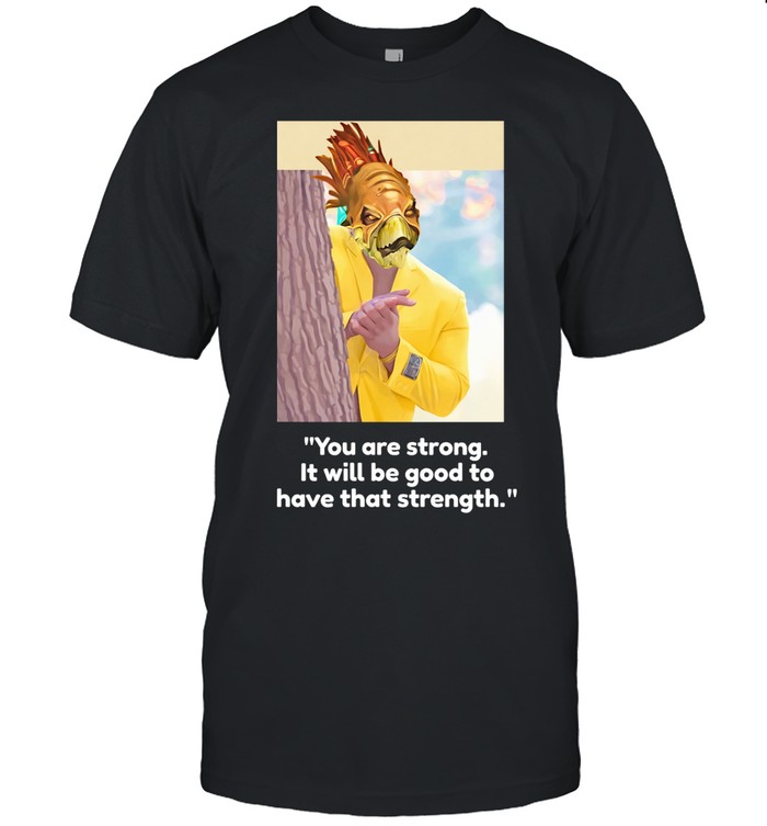 You Are Strong It Will Be Good To Have That Strength Unisex T-Shirt