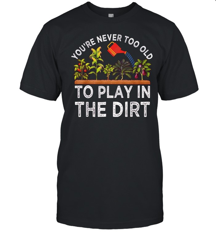 You’re never too old to play in the dirt Unisex T-Shirt