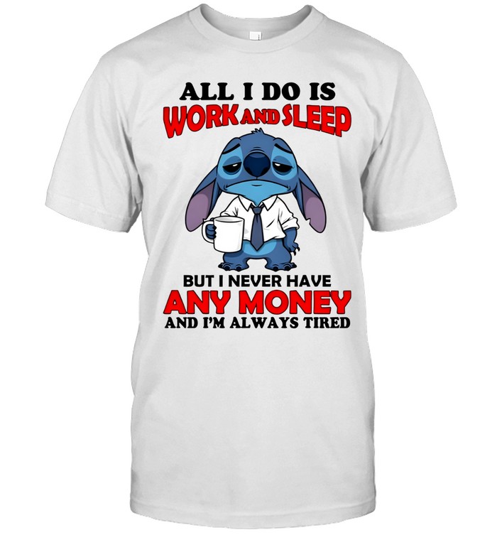 ALL I DO IS WORK AND SLEEP BUT I NEVER HAVE ANY MONEY AND I'M ALWAYS TIRED Unisex T-Shirt