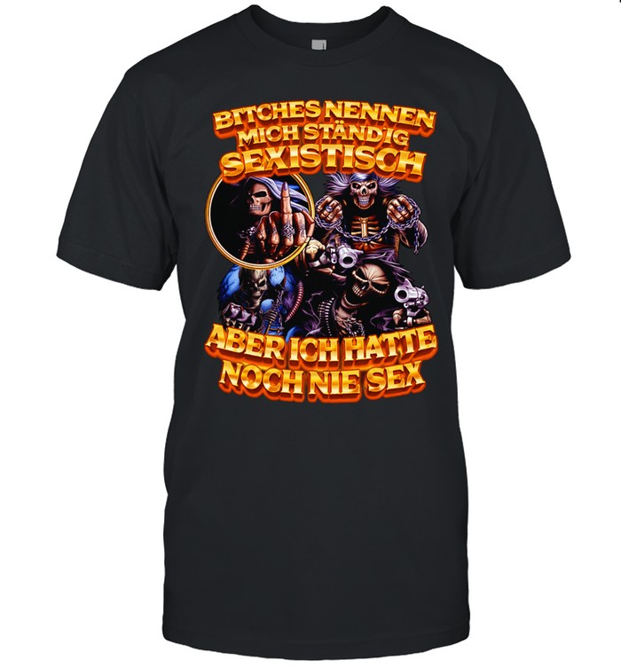 Bitches Nennen mich standig Sexistsch aber ich hatte noch nie sex Unisex T-Shirt