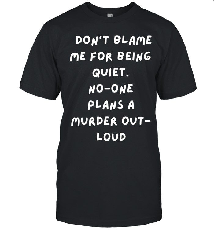 Don't Blame Me For Being Quiet Murder Plans Unisex T-Shirt