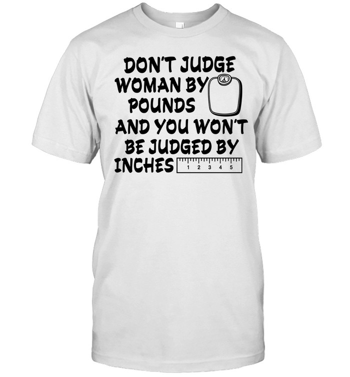 DON'T JUDGE WOMAN BY POUNDS AND YOU WON'T BE JUDGED BY INCHES Unisex T-Shirt