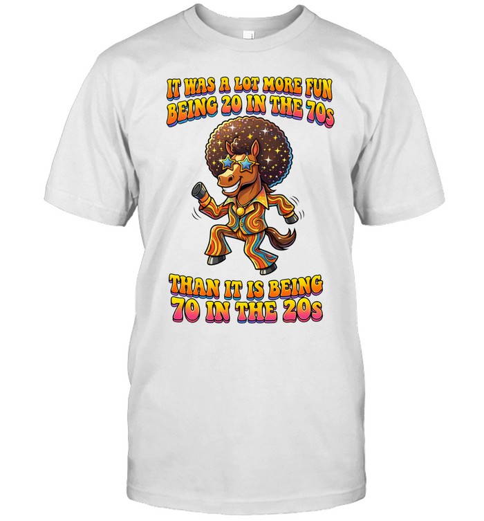 Horse it was a lot more fun being 20 in the 70s than it is being 70 in the 20s Unisex T-Shirt