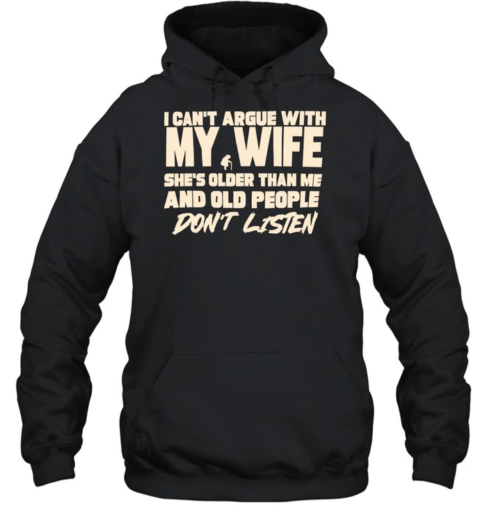 I can’t argue with my wife she’s older than me and old people don’t listen Hoodie