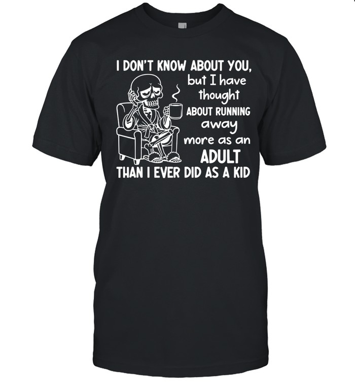 I Don’t Know About You, But I Have Thought About Running Away More as an Adult Than I Ever Did as a Kid Unisex T-Shirt