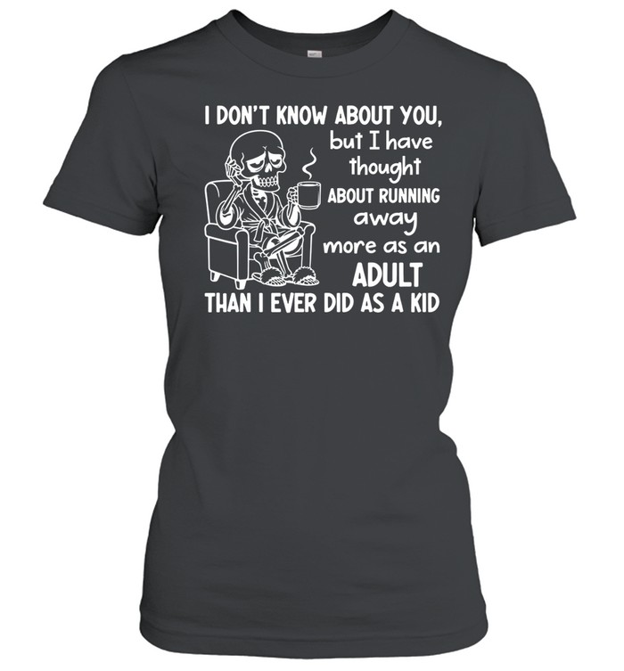 I Don’t Know About You, But I Have Thought About Running Away More as an Adult Than I Ever Did as a Kid Women T-Shirt