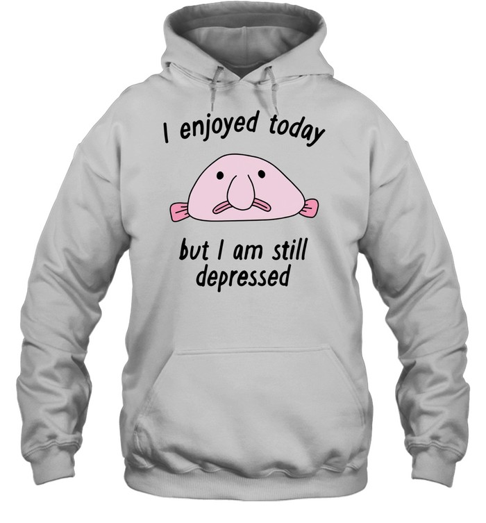 I enjoyed today but I am still depressed Hoodie