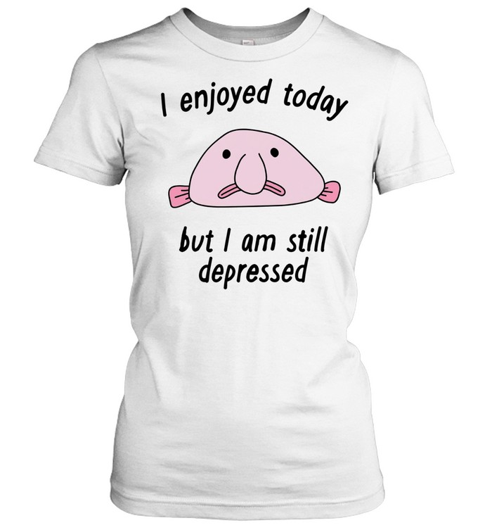 I enjoyed today but I am still depressed Women T-Shirt