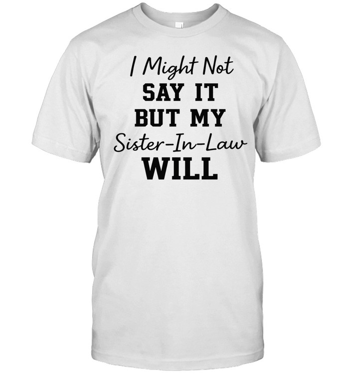 I Might Not Say It But My Sister-In-Law Will Unisex T-Shirt