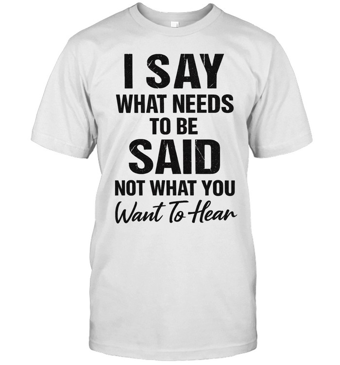 I Say What Needs To Be Said Unisex T-Shirt