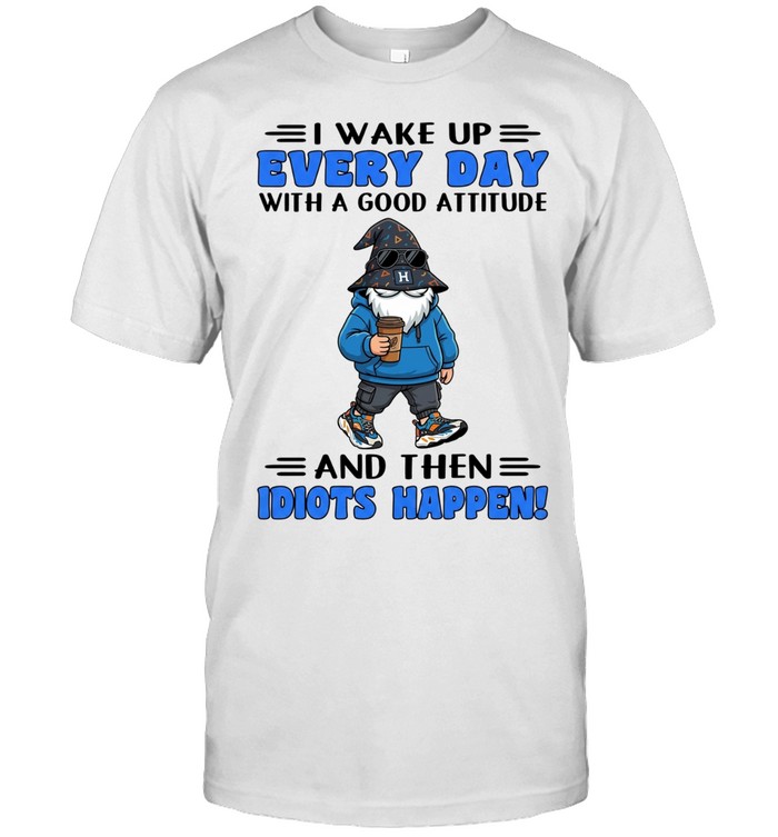 I Wake Up Every Day With A Good Attitude And Then Idiots Happen Unisex T-Shirt