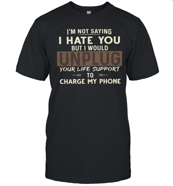 I Would Unplug Your Life Support To Charge My Phone Unisex T-Shirt