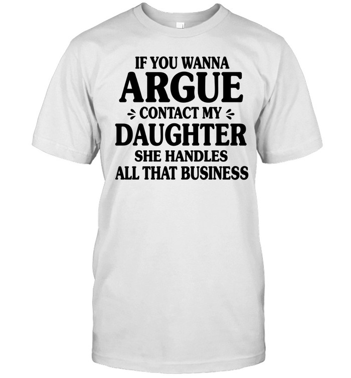 IF YOU WANNA ARGUE CONTACT MY DAUGHTER Unisex T-Shirt