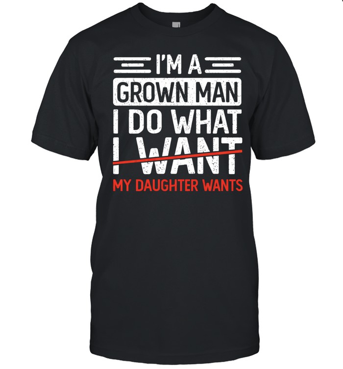 I’m a grown man I do what my daughter wants Unisex T-Shirt