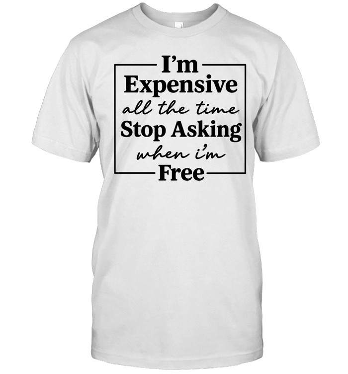 I'm Expensive Stop Asking When I'm Free Unisex T-Shirt