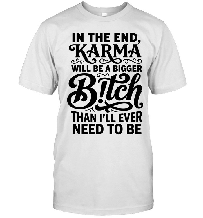 In The End Karma Will Be A Bigger Bitch Unisex T-Shirt