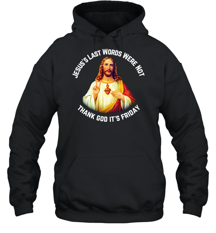 Jesus’s last words were not thank God it’s friday Hoodie