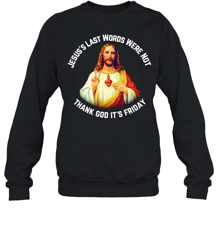 Jesus’s last words were not thank God it’s friday Sweatshirt