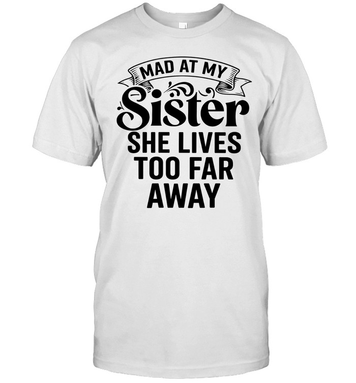 MAD AT MY SISTER SHE LIVES Unisex T-Shirt