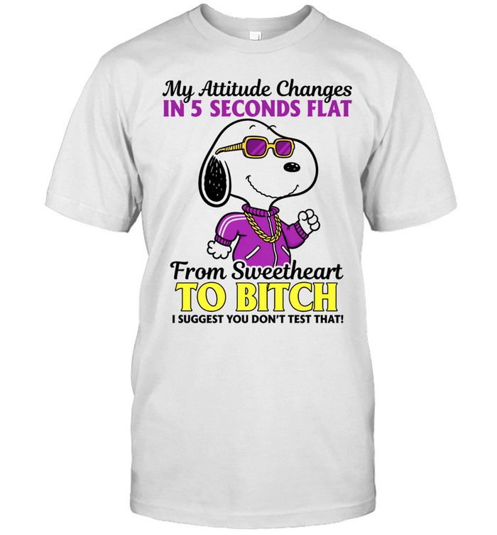 My Attitude Changes In 5 Seconds Flat From Sweetheart To Bitch I Suggest You Don't Test That Unisex T-Shirt