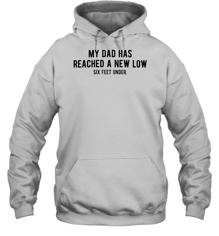 My dad had reached a new low six feet under Hoodie