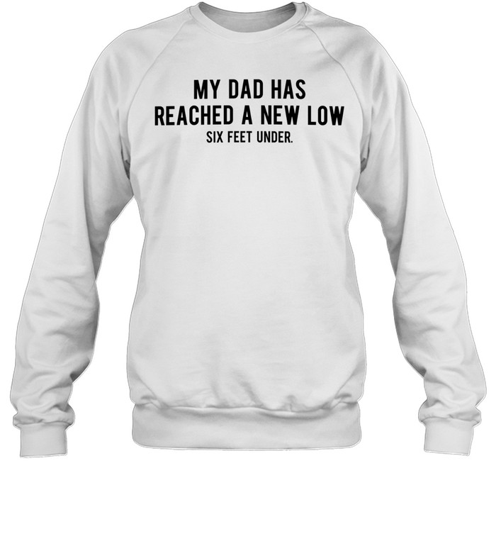 My dad had reached a new low six feet under Sweatshirt