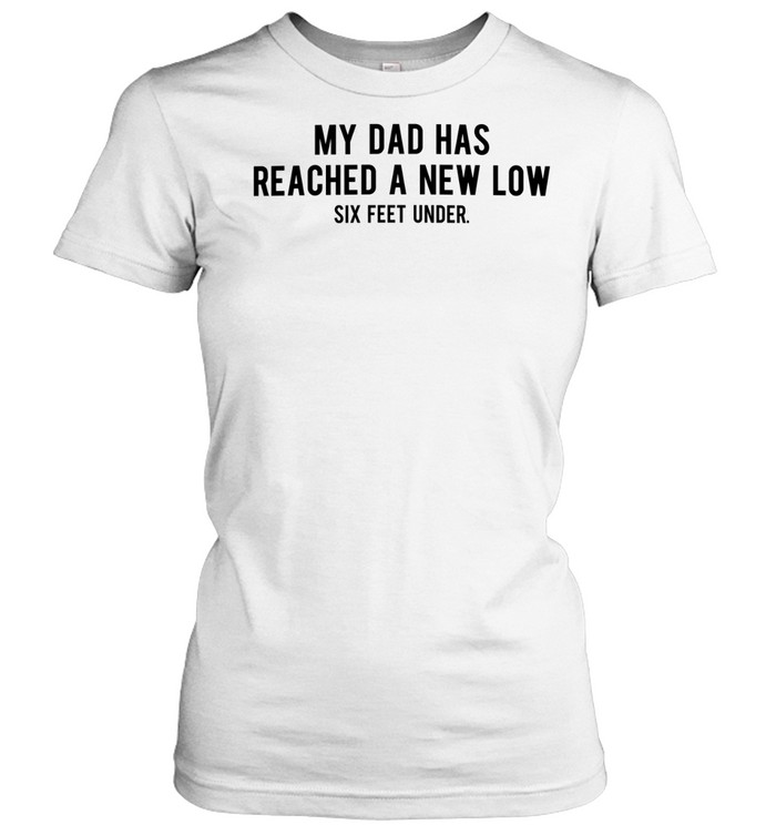 My dad had reached a new low six feet under Women T-Shirt