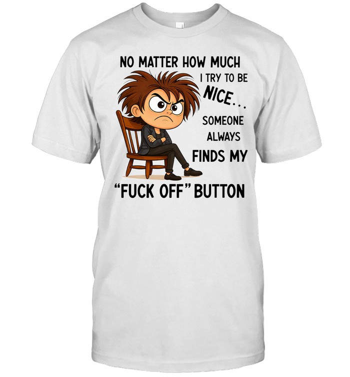 No matter how much I try to be nice someone always finds my ‘fuck off’ button Unisex T-Shirt