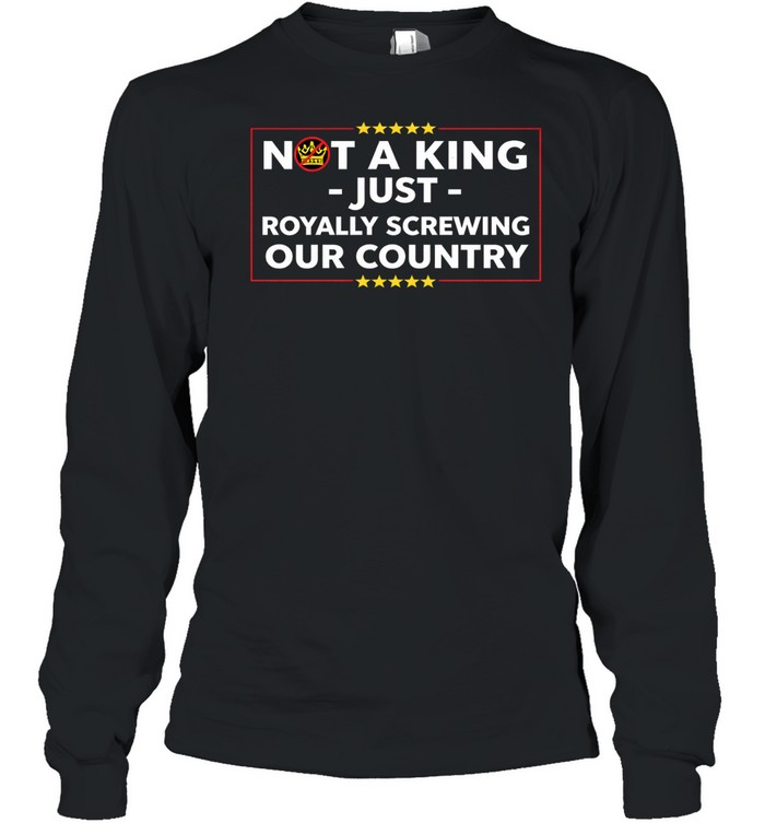 Not a king just royally screwing our country Long Sleeve Tee