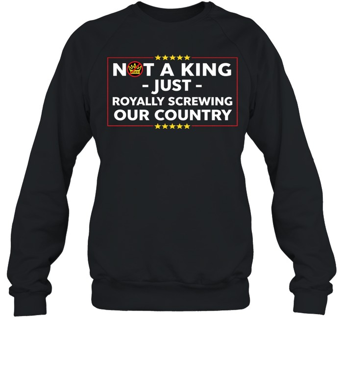 Not a king just royally screwing our country Sweatshirt