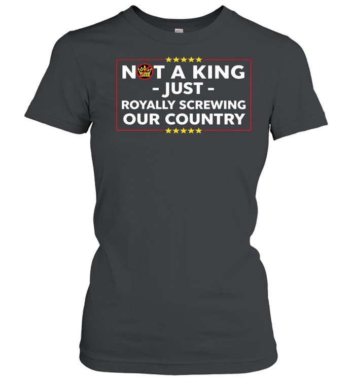 Not a king just royally screwing our country Women T-Shirt