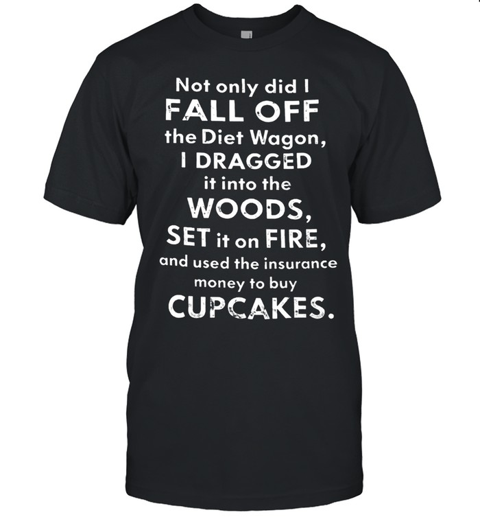 NOT ONLY DID I FALL OFF THE DIET WAGON Unisex T-Shirt