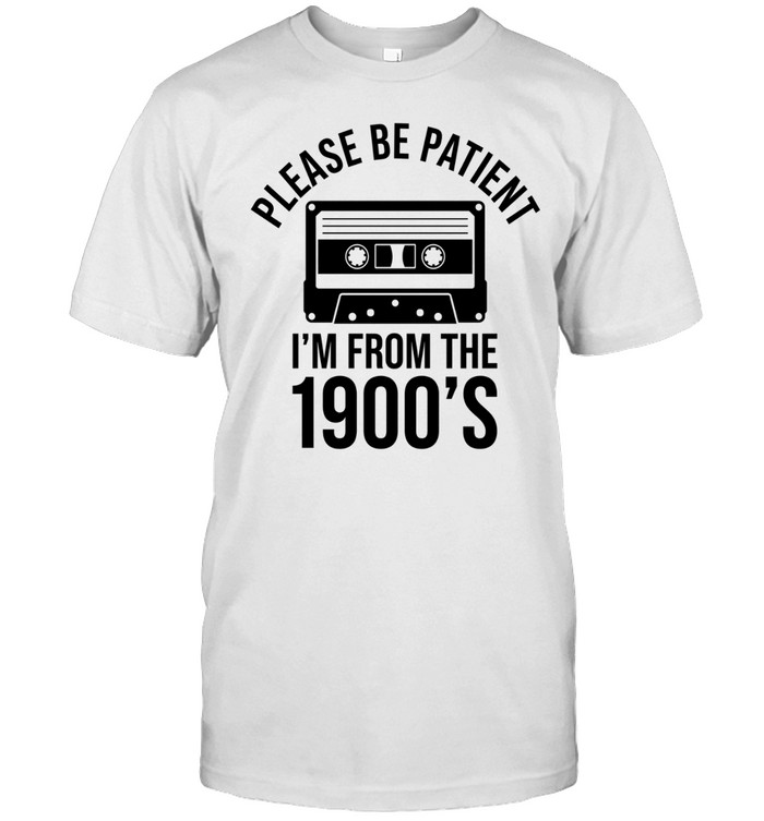 PLEASE BE PATIENT I'M FROM THE 1900'S Unisex T-Shirt