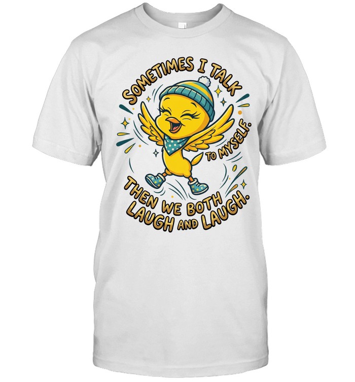 SOMETIMES I TALK TO MYSELF. THEN WE BOTH LAUGH AND LAUGH Unisex T-Shirt
