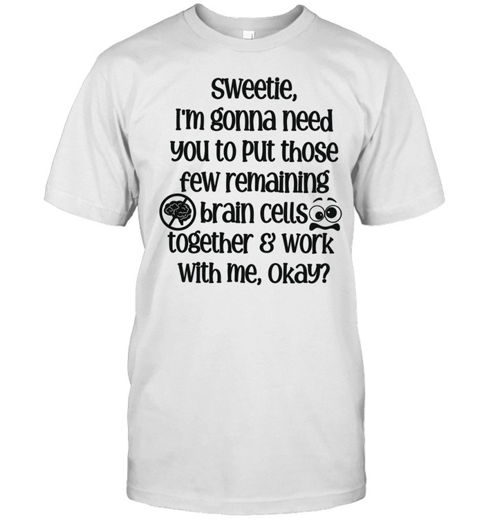 Sweetie Put Those Few Remaining Brain Cells Together Unisex T-Shirt