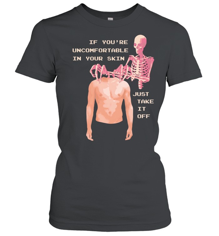 Take off your skin If you’re uncomfortable in your skin just take it off Women T-Shirt