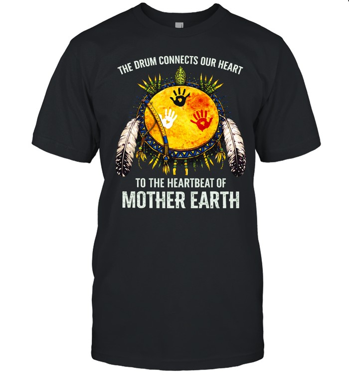 THE DRUM CONNECTS OUR HEART TO THE HEARTBEAT OF MOTHER EARTH Unisex T-Shirt